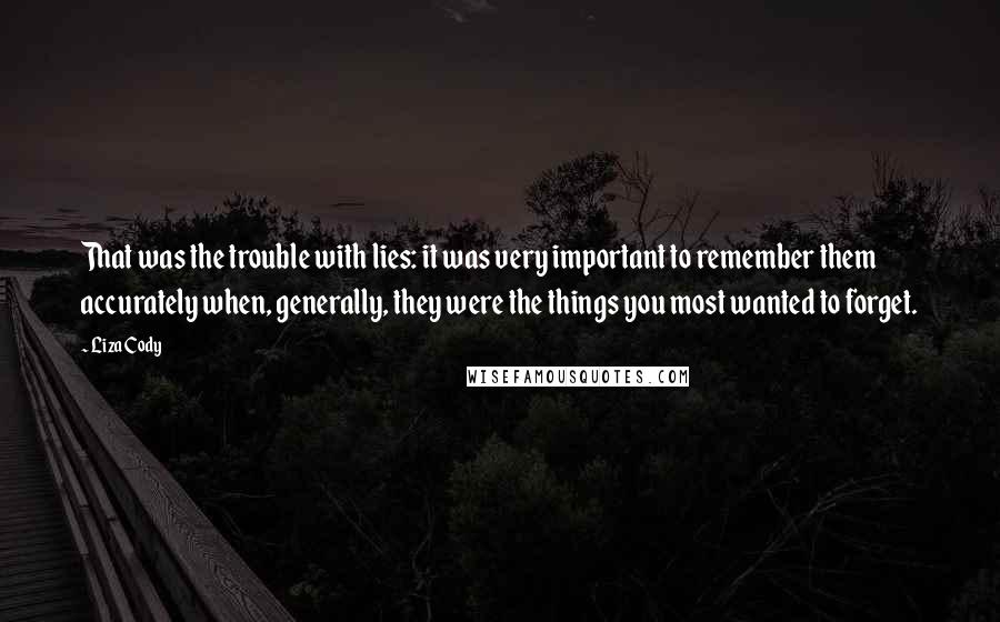 Liza Cody Quotes: That was the trouble with lies: it was very important to remember them accurately when, generally, they were the things you most wanted to forget.