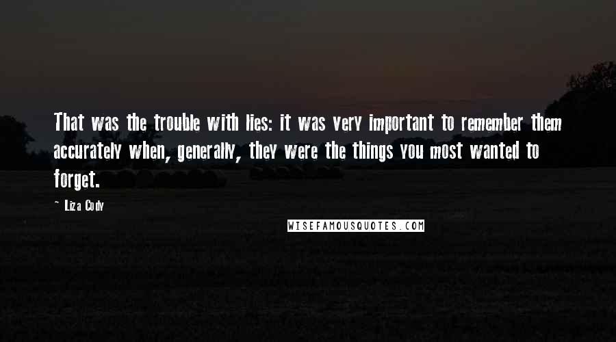 Liza Cody Quotes: That was the trouble with lies: it was very important to remember them accurately when, generally, they were the things you most wanted to forget.