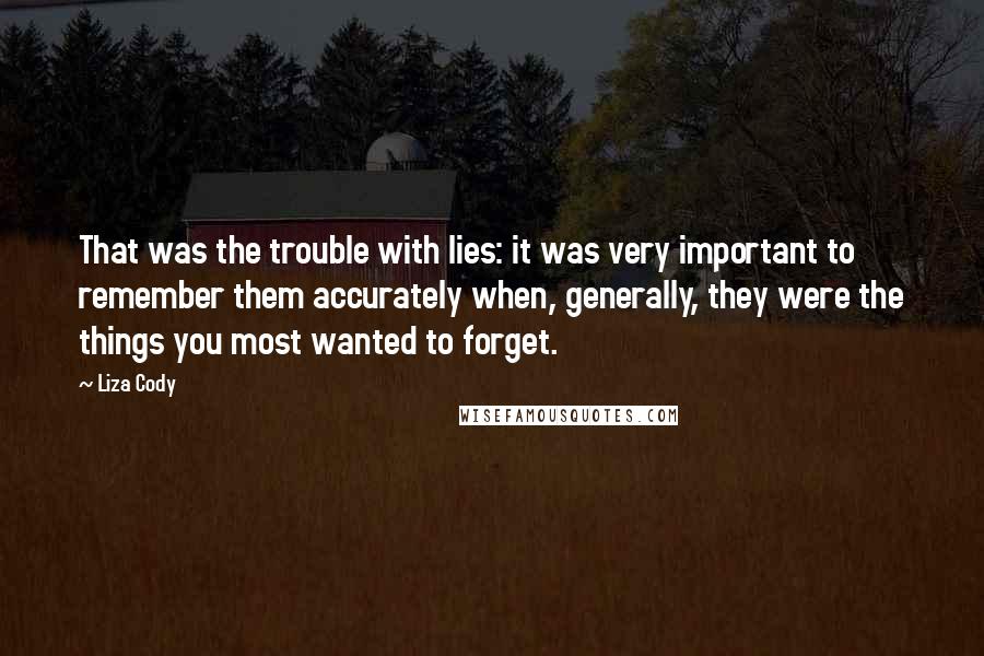 Liza Cody Quotes: That was the trouble with lies: it was very important to remember them accurately when, generally, they were the things you most wanted to forget.