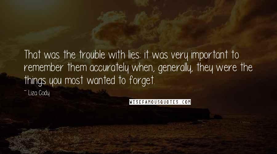 Liza Cody Quotes: That was the trouble with lies: it was very important to remember them accurately when, generally, they were the things you most wanted to forget.