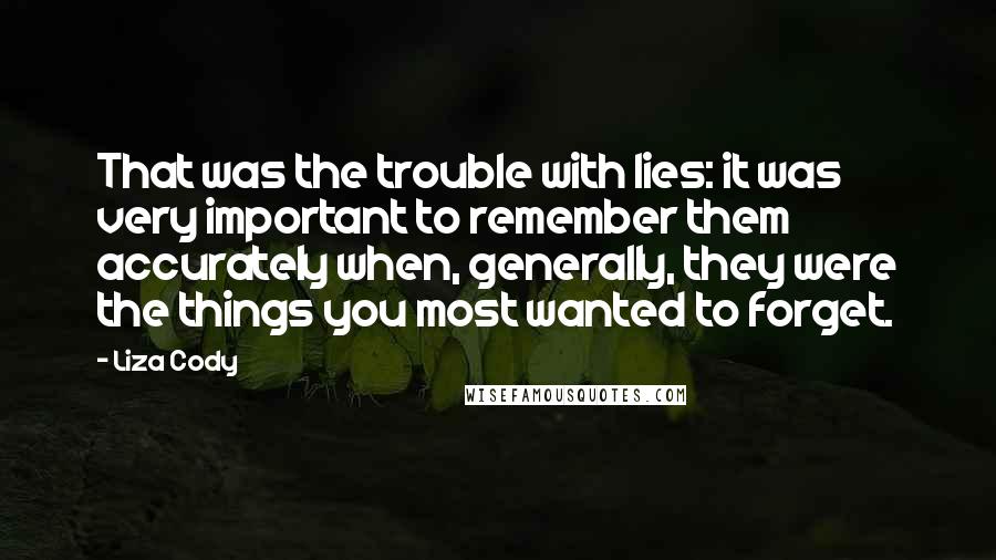 Liza Cody Quotes: That was the trouble with lies: it was very important to remember them accurately when, generally, they were the things you most wanted to forget.