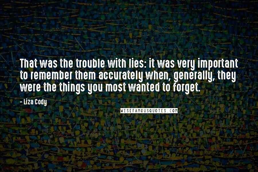Liza Cody Quotes: That was the trouble with lies: it was very important to remember them accurately when, generally, they were the things you most wanted to forget.