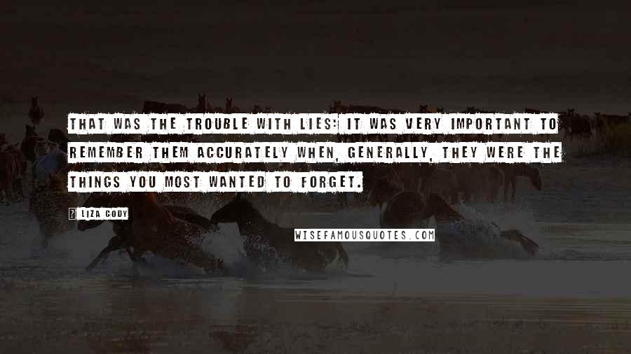 Liza Cody Quotes: That was the trouble with lies: it was very important to remember them accurately when, generally, they were the things you most wanted to forget.