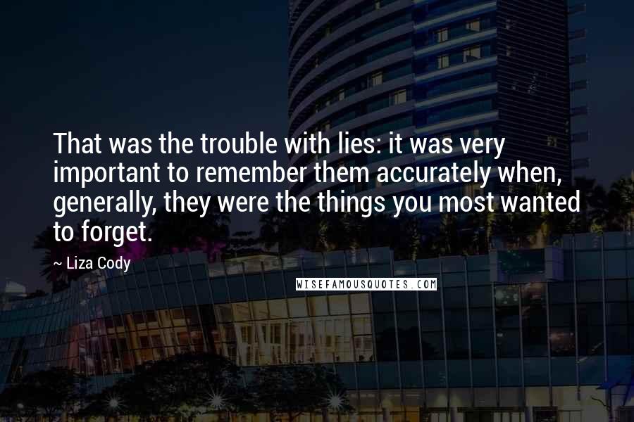 Liza Cody Quotes: That was the trouble with lies: it was very important to remember them accurately when, generally, they were the things you most wanted to forget.