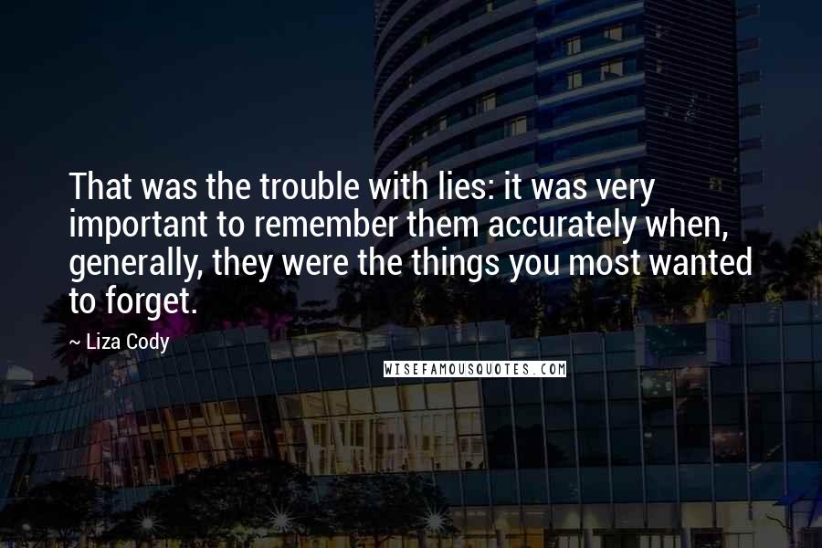 Liza Cody Quotes: That was the trouble with lies: it was very important to remember them accurately when, generally, they were the things you most wanted to forget.