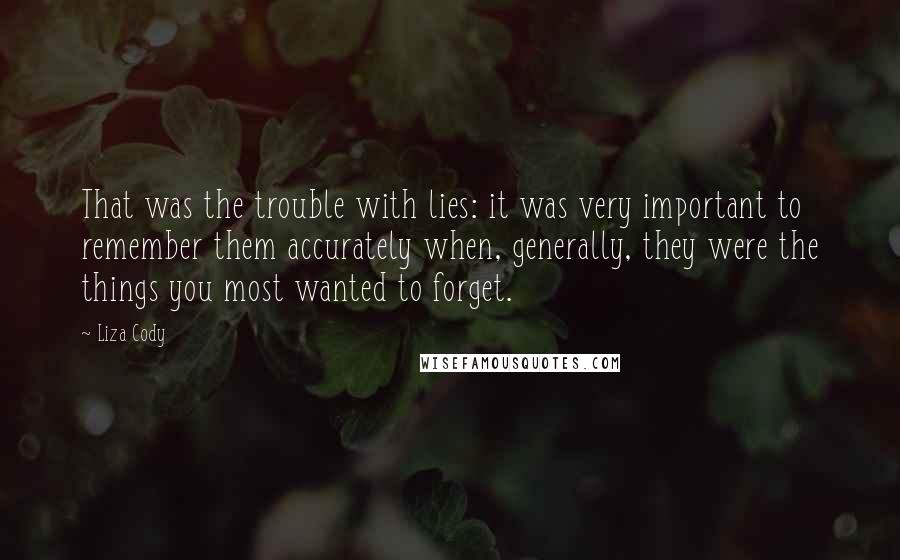 Liza Cody Quotes: That was the trouble with lies: it was very important to remember them accurately when, generally, they were the things you most wanted to forget.