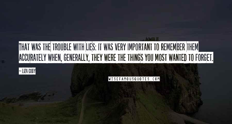Liza Cody Quotes: That was the trouble with lies: it was very important to remember them accurately when, generally, they were the things you most wanted to forget.