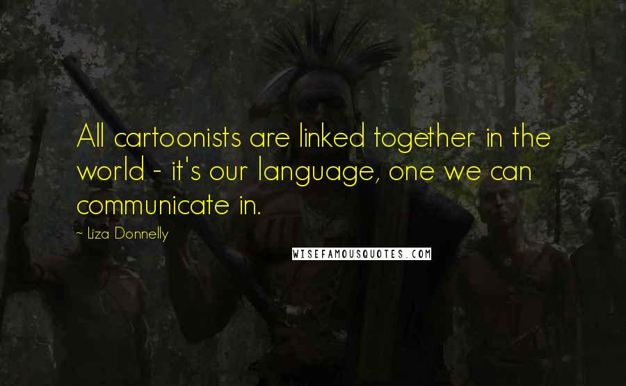 Liza Donnelly Quotes: All cartoonists are linked together in the world - it's our language, one we can communicate in.