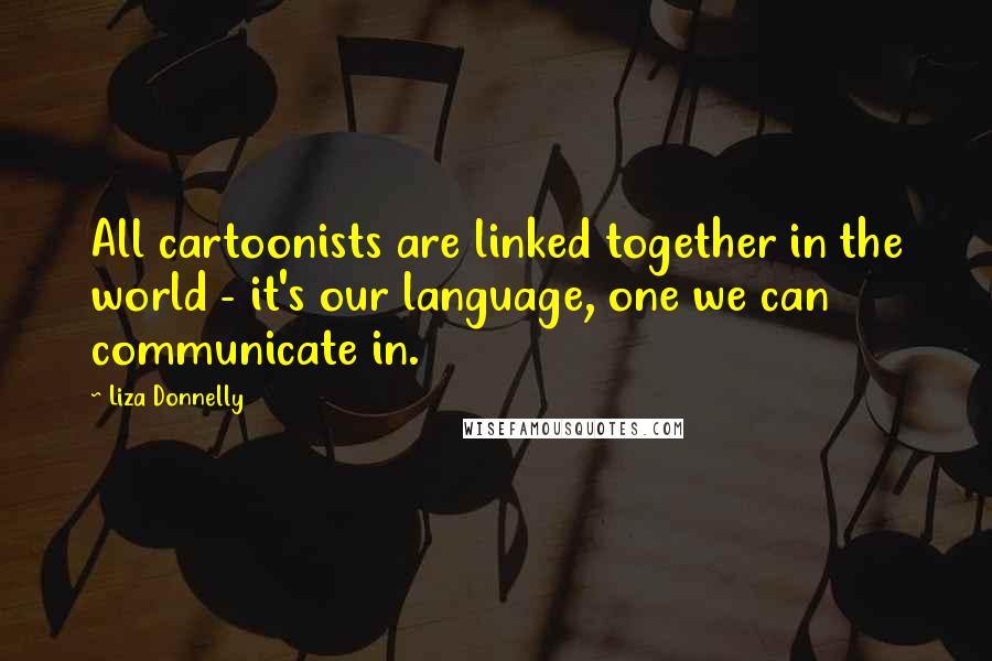 Liza Donnelly Quotes: All cartoonists are linked together in the world - it's our language, one we can communicate in.