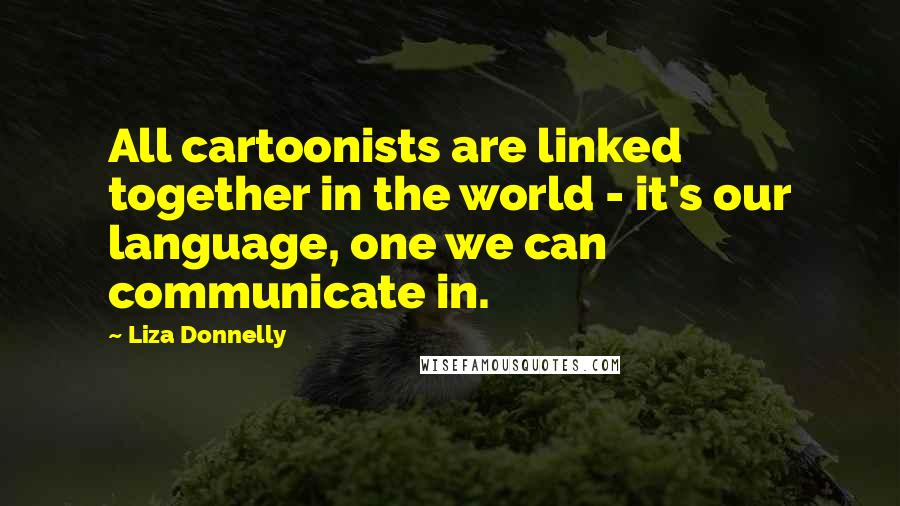 Liza Donnelly Quotes: All cartoonists are linked together in the world - it's our language, one we can communicate in.