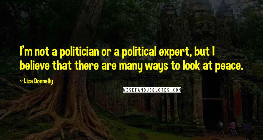 Liza Donnelly Quotes: I'm not a politician or a political expert, but I believe that there are many ways to look at peace.