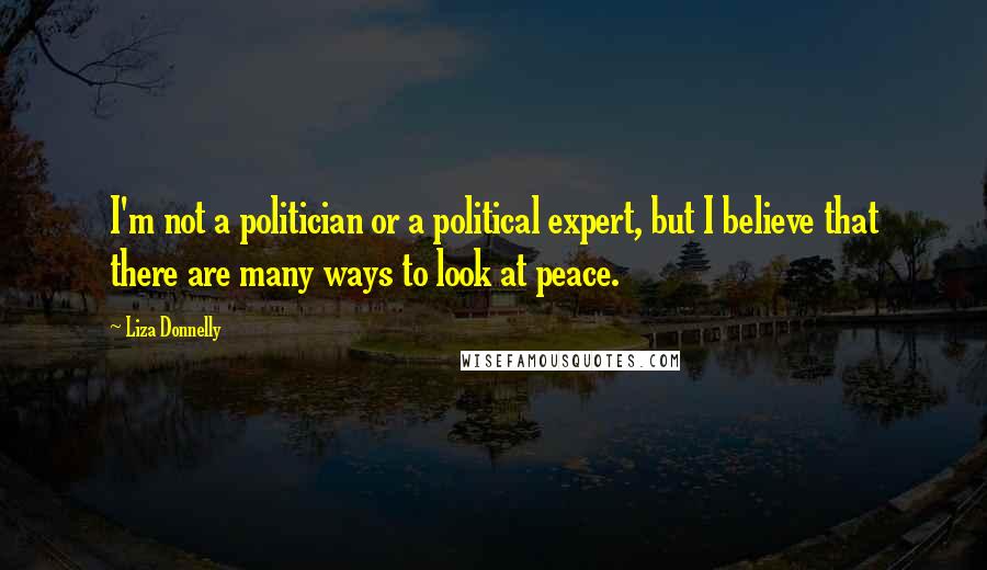 Liza Donnelly Quotes: I'm not a politician or a political expert, but I believe that there are many ways to look at peace.