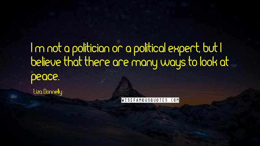 Liza Donnelly Quotes: I'm not a politician or a political expert, but I believe that there are many ways to look at peace.