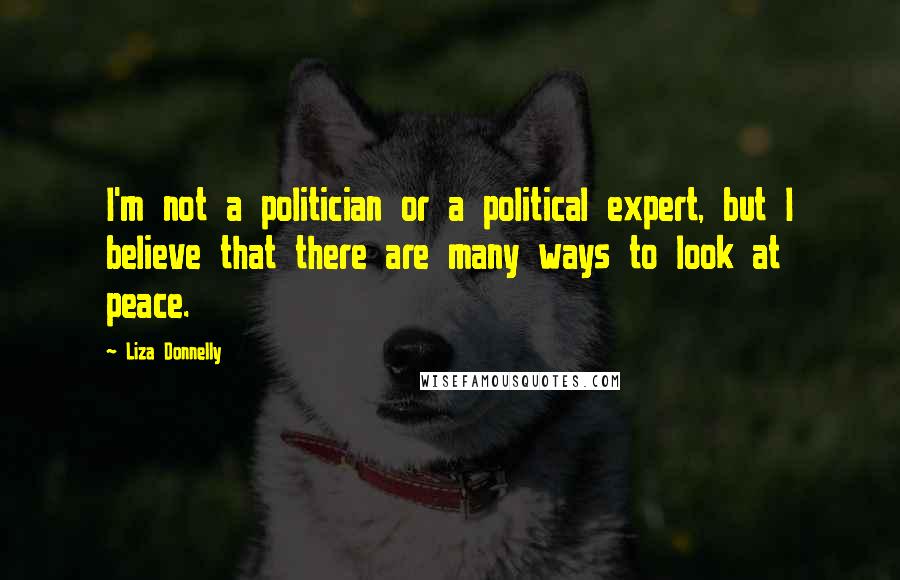 Liza Donnelly Quotes: I'm not a politician or a political expert, but I believe that there are many ways to look at peace.