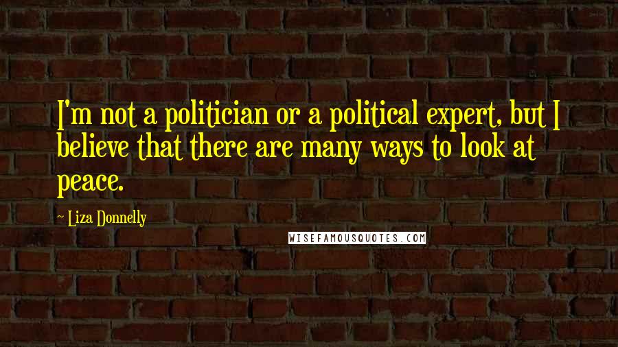 Liza Donnelly Quotes: I'm not a politician or a political expert, but I believe that there are many ways to look at peace.