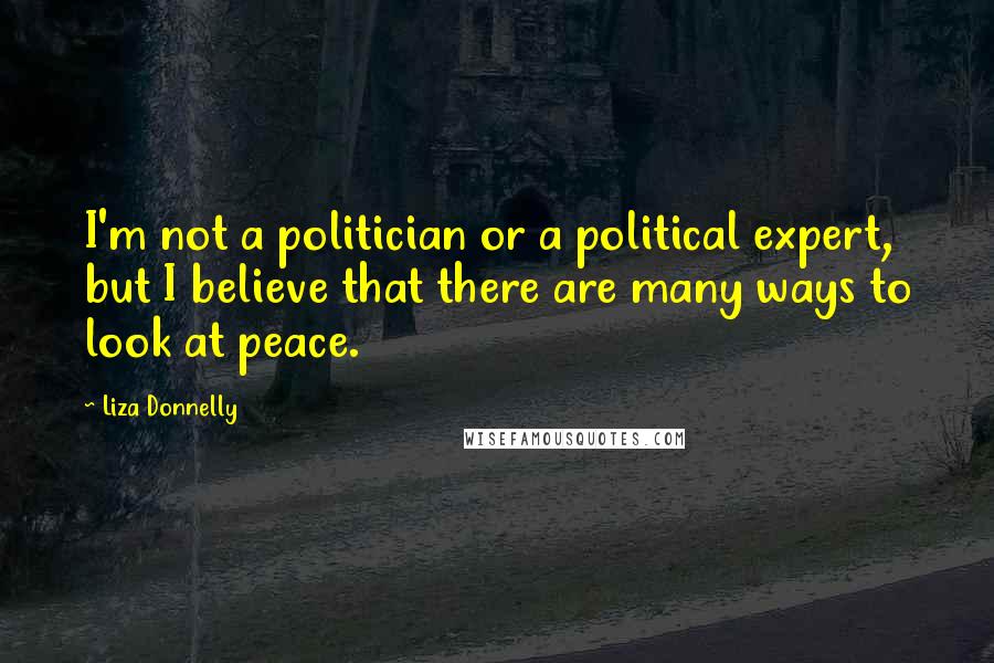 Liza Donnelly Quotes: I'm not a politician or a political expert, but I believe that there are many ways to look at peace.