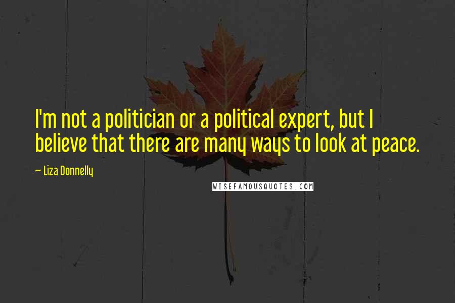 Liza Donnelly Quotes: I'm not a politician or a political expert, but I believe that there are many ways to look at peace.