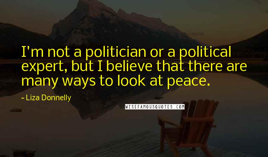 Liza Donnelly Quotes: I'm not a politician or a political expert, but I believe that there are many ways to look at peace.