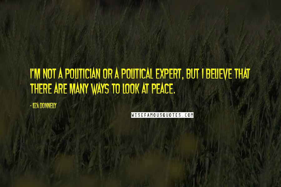 Liza Donnelly Quotes: I'm not a politician or a political expert, but I believe that there are many ways to look at peace.