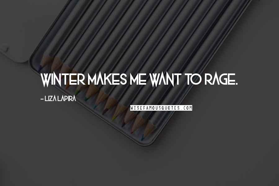 Liza Lapira Quotes: Winter makes me want to rage.