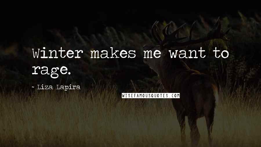 Liza Lapira Quotes: Winter makes me want to rage.