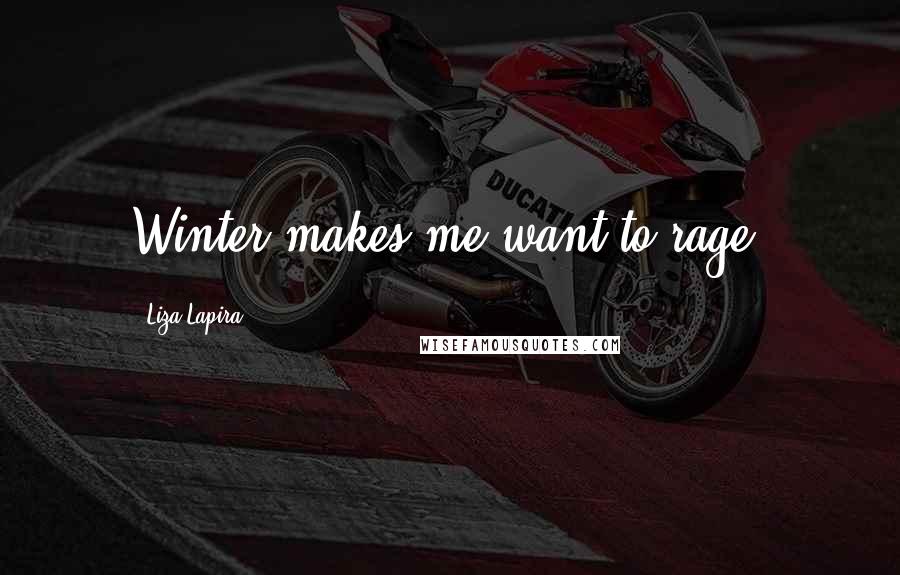 Liza Lapira Quotes: Winter makes me want to rage.