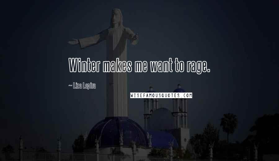 Liza Lapira Quotes: Winter makes me want to rage.