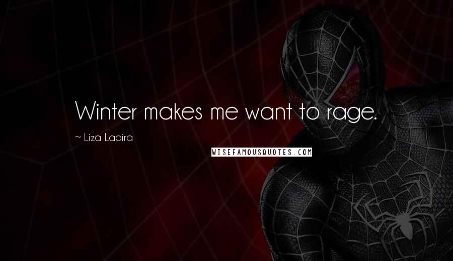 Liza Lapira Quotes: Winter makes me want to rage.