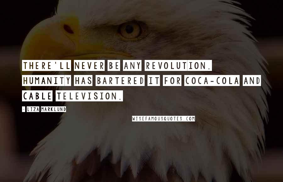 Liza Marklund Quotes: There'll never be any revolution. Humanity has bartered it for Coca-Cola and cable television.