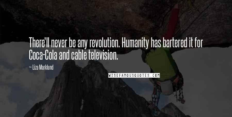 Liza Marklund Quotes: There'll never be any revolution. Humanity has bartered it for Coca-Cola and cable television.