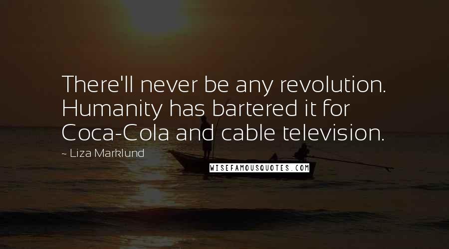 Liza Marklund Quotes: There'll never be any revolution. Humanity has bartered it for Coca-Cola and cable television.