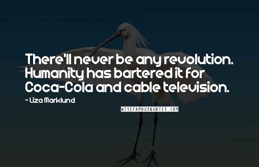 Liza Marklund Quotes: There'll never be any revolution. Humanity has bartered it for Coca-Cola and cable television.