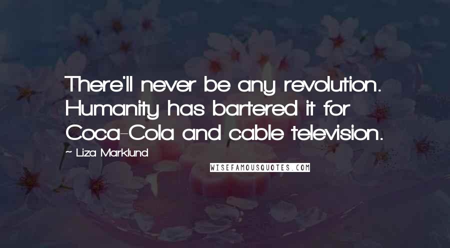 Liza Marklund Quotes: There'll never be any revolution. Humanity has bartered it for Coca-Cola and cable television.