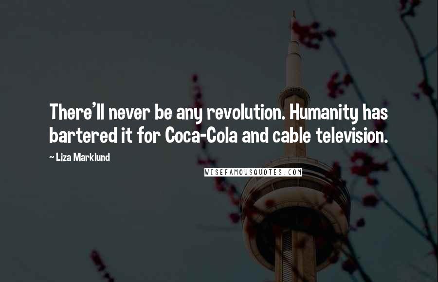 Liza Marklund Quotes: There'll never be any revolution. Humanity has bartered it for Coca-Cola and cable television.