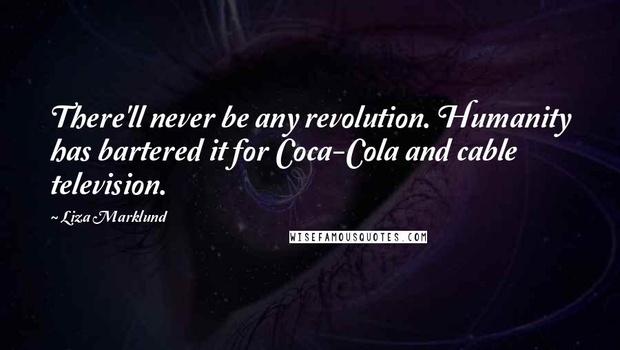 Liza Marklund Quotes: There'll never be any revolution. Humanity has bartered it for Coca-Cola and cable television.