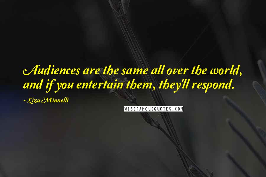 Liza Minnelli Quotes: Audiences are the same all over the world, and if you entertain them, they'll respond.