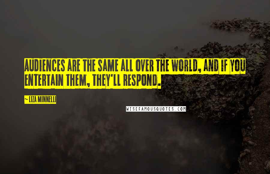 Liza Minnelli Quotes: Audiences are the same all over the world, and if you entertain them, they'll respond.