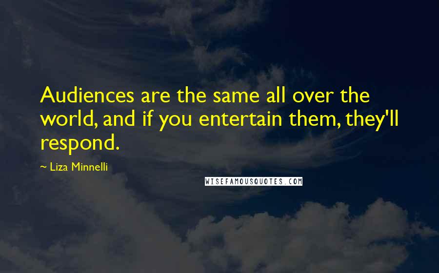 Liza Minnelli Quotes: Audiences are the same all over the world, and if you entertain them, they'll respond.