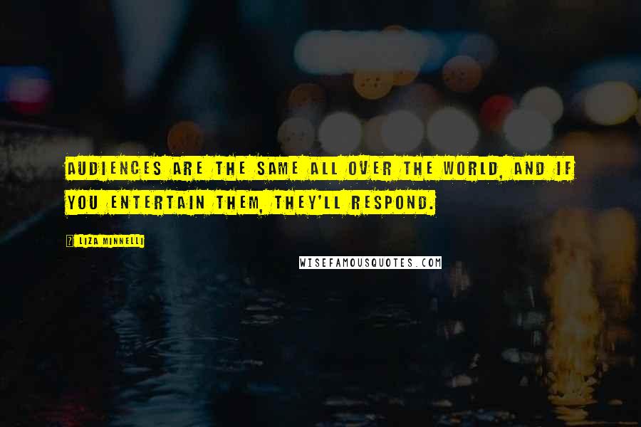 Liza Minnelli Quotes: Audiences are the same all over the world, and if you entertain them, they'll respond.