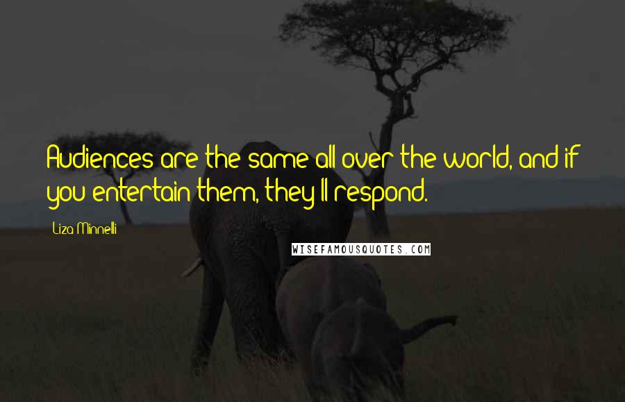 Liza Minnelli Quotes: Audiences are the same all over the world, and if you entertain them, they'll respond.