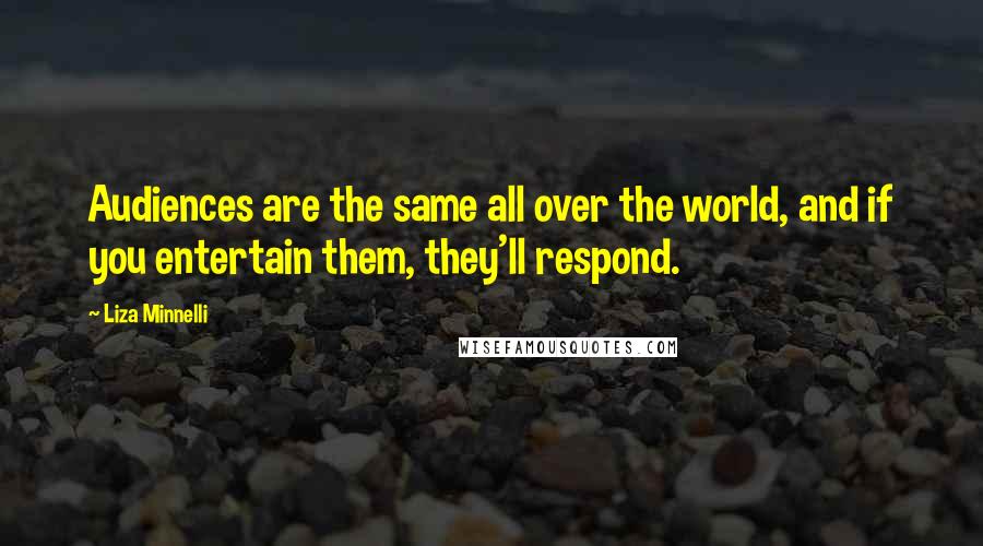 Liza Minnelli Quotes: Audiences are the same all over the world, and if you entertain them, they'll respond.