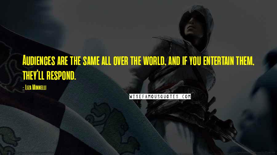 Liza Minnelli Quotes: Audiences are the same all over the world, and if you entertain them, they'll respond.