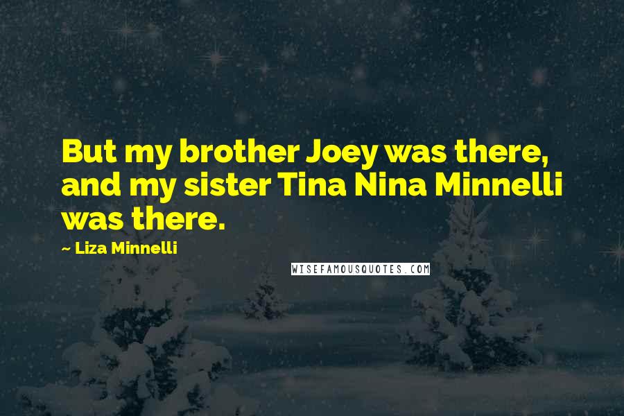 Liza Minnelli Quotes: But my brother Joey was there, and my sister Tina Nina Minnelli was there.