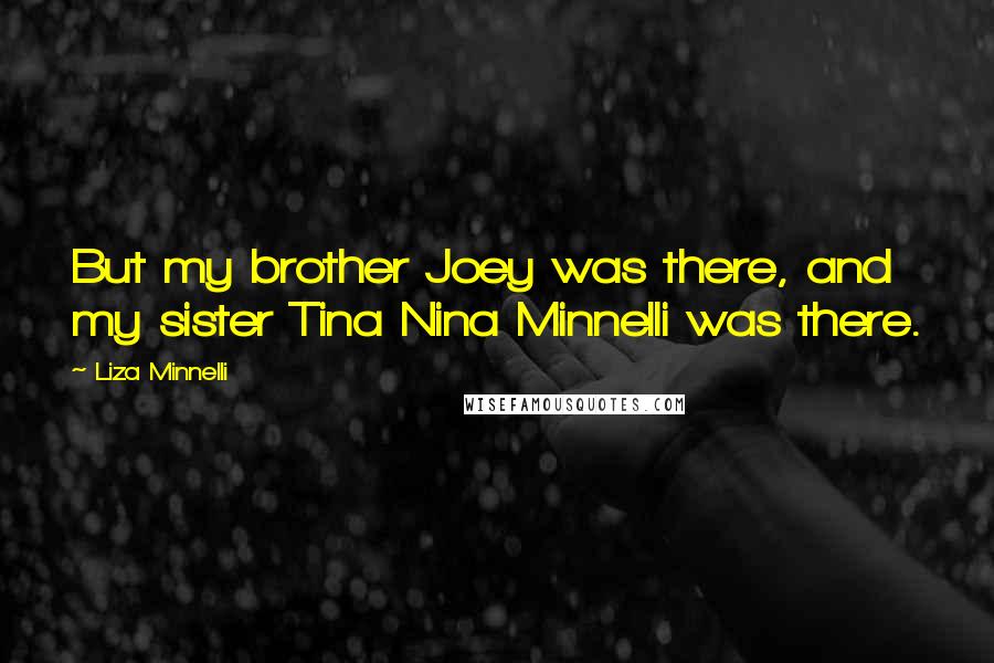 Liza Minnelli Quotes: But my brother Joey was there, and my sister Tina Nina Minnelli was there.