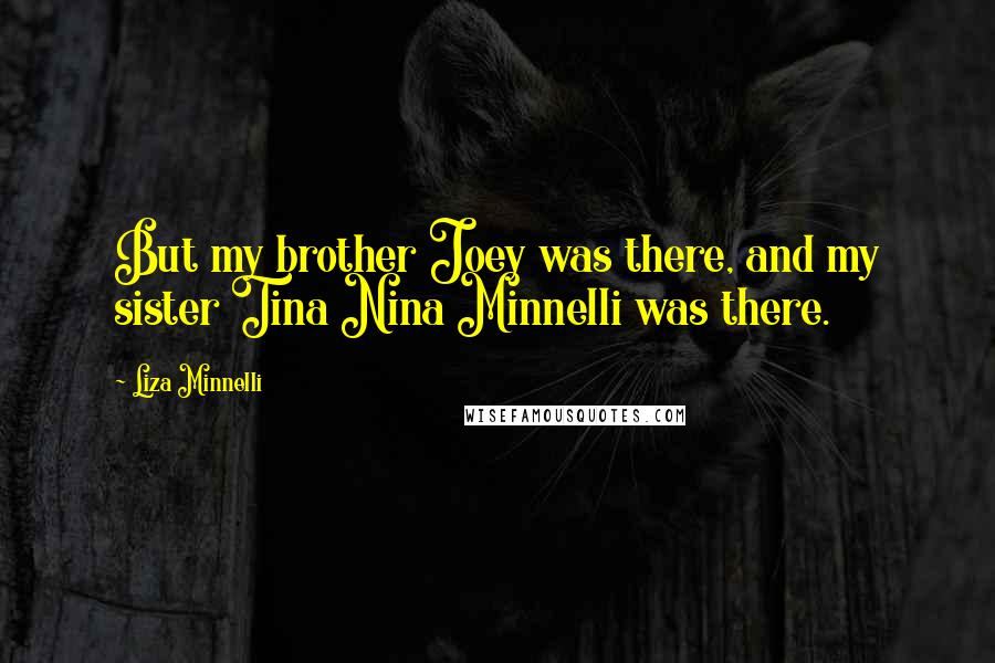 Liza Minnelli Quotes: But my brother Joey was there, and my sister Tina Nina Minnelli was there.