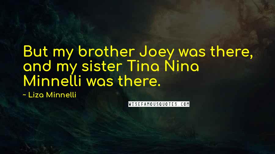 Liza Minnelli Quotes: But my brother Joey was there, and my sister Tina Nina Minnelli was there.