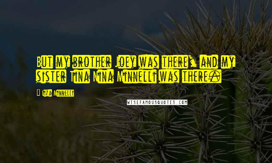 Liza Minnelli Quotes: But my brother Joey was there, and my sister Tina Nina Minnelli was there.