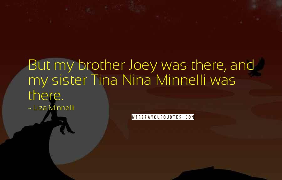 Liza Minnelli Quotes: But my brother Joey was there, and my sister Tina Nina Minnelli was there.