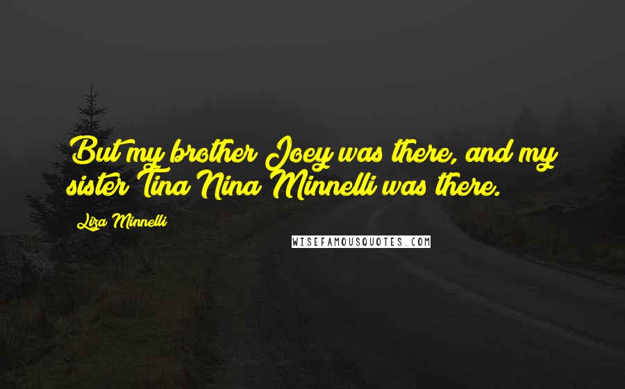 Liza Minnelli Quotes: But my brother Joey was there, and my sister Tina Nina Minnelli was there.