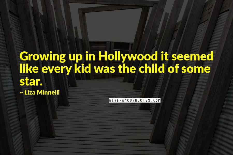 Liza Minnelli Quotes: Growing up in Hollywood it seemed like every kid was the child of some star.